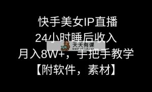 快手美女IP直播，24小时睡后收入，月入8W+，手把手教学【附软件，素材】-天天有课网