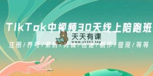 TikTok中视频-30天线上陪跑班：注册/养号/素材/剪辑/搭建/制作/提现/等等-天天有课网