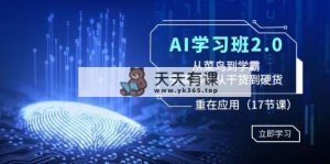 AI学习班2.0：从菜鸟到学霸，夯实基础从干货到硬货，重在应用-天天有课网