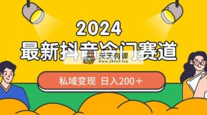 2024抖音最新小众跑道，私域变现轻轻松松日赚200＋，著作制作简单，总流量发生爆炸-天天有课网