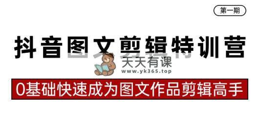 抖音图文视频剪辑夏令营第一期，0基本快速成为图文并茂著作视频剪辑大神-天天有课网