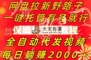 百度云盘引流歪门邪道，一键代管有号就可以了，自动式代发货短视频，每日躺着赚钱2000＋，…-天天有课网