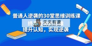 平常人逆风翻盘30堂逻辑思维训炼，一生受用的思路，提高认知，完成逆转-天天有课网