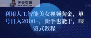利用人工智能美女视频淘金,单号日入2000+,新手也能干,喂饭式教程-天天有课网
