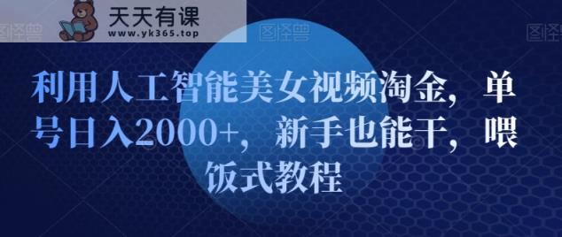 利用人工智能美女视频淘金，单号日入2000+，新手也能干，喂饭式教程-天天有课网