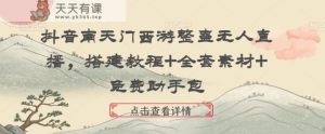 抖音南天门西游整蛊无人直播,搭建教程+全套素材+免费助手包-天天有课网