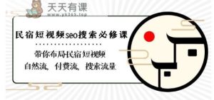 民宿-短视频seo搜索必修课：带你布局-民宿短视频自然流，付费流，搜索流量-天天有课网