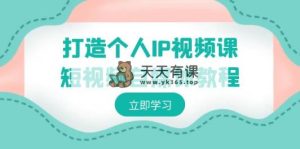 打造个人IP视频课程-短视频自媒体实例教程，本人IP怎样定位，如何盈利-天天有课网