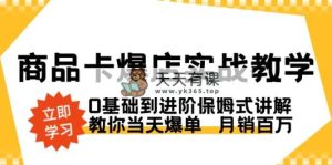 产品卡·爆店实战教学，0基本到升阶跟踪服务解读，教大家当日打造爆款  月销上百万-天天有课网