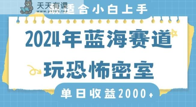2024年蓝海赛道玩恐怖密室日入2000+，无需露脸，不要担心不会玩游戏，小白直接上手，保姆式教学【揭秘】-天天有课网