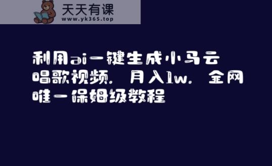 利用ai一键生成小马云唱歌视频，月入1w，全网唯一保姆级教程【揭秘】-天天有课网
