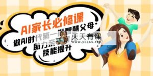【宝妈妈 爸爸推荐】AI父母必修课程：做AI时期第一批智慧父母，助推亲子教育…-天天有课网