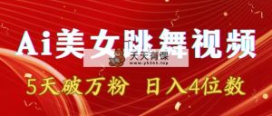 靠Ai美女跳舞视频，5天过万粉，日赚4个数，多种多样变现模式-天天有课网