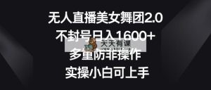 没有人直播美女舞蹈团2.0，防封号日入1600 ，多种防非实际操作， 实际操作小白可入门-天天有课网