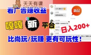看广告挣钱新发现：新平台，嘎嘎新，比尚玩更有意思！日入100+-天天有课网