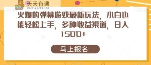 火爆的弹幕游戏最新玩法，小白也能轻松上手，多种收益渠道，日入1500+-天天有课网
