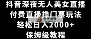 抖音视频深更半夜没有人美女主播，付费直播撸门票费游戏玩法，轻轻松松日入2000 ，家庭保姆级实例教程-天天有课网