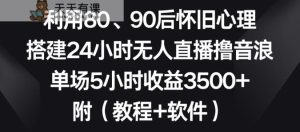 利用80、90后怀旧心理，搭建24小时无人直播撸音浪，单场5小时收益3500+【揭秘】-天天有课网
