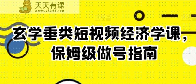 玄学垂类短视频经济学课，保姆级做号指南-天天有课网