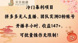 冷门暴利项目，拼多多无人直播，团队实测0粉账号开播半小时，收益147+，可批量操作无限制！-天天有课网