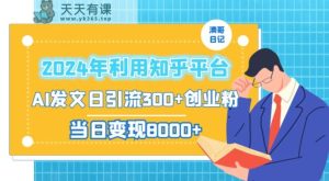 2024年利用知乎平台，AI发文日引流300+创业粉，当日变现1000+【揭秘】-天天有课网