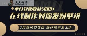 2月新风口项目，操作简单易上手，在线制作到你发财手机壁纸，单日轻松收益5000+【揭秘】-天天有课网
