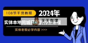 实体线本地同城拓客实战营课程内容：实体线老总必会具体内容，108节干货知识实例教程-天天有课网