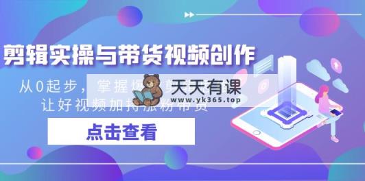 视频剪辑实际操作与带货视频写作，从0起点，把握爆品剪辑思维，让好看的视频扶持增粉…-天天有课网