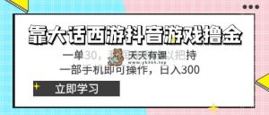 靠大话手游抖音游戏撸金，一单30，成本低到无法控制，一部手机即可操作…-天天有课网