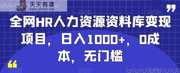 全网HR人力资源资料库变现项目，日入1000+，0成本，无门槛-天天有课网