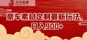 豪车素材定制最新玩法，日入900+-天天有课网
