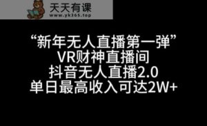 “新年无人直播第一弹“VR财神直播间,抖音无人直播2.0,单日最高收入可达2W+【揭秘】-天天有课网