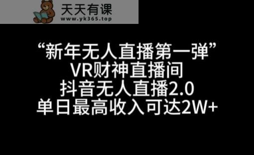 “新年无人直播第一弹“VR财神直播间，抖音无人直播2.0，单日最高收入可达2W+【揭秘】-天天有课网