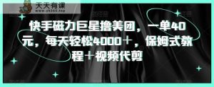 快手磁力巨星撸美团，一单40元，每天轻松4000＋，保姆式教程＋视频代剪-天天有课网