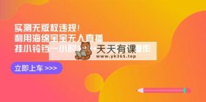 评测无版权违反规定！运用派大星无人直播，挂小玲铛一小时300 ，随时可实际操作-天天有课网