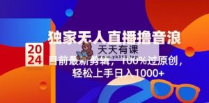 2024独家代理无人直播撸抖币，现阶段全新视频剪辑，100%过原创设计，快速上手日入1000-天天有课网
