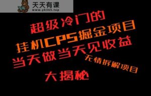 超级冷门挂机CPS掘金，日收300+当天做当天见收益，无情大揭秘-天天有课网