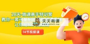 28天-做课大神夏令营，教大家一套可复制的爆品做课系统软件，让你把专业知识变为钱-天天有课网