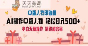 AI掘金最新玩法,Q版人物印钞机,日入500+小白无脑操作【揭秘】-天天有课网