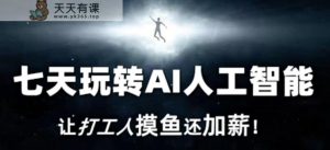 七天玩转AI人工智能，让打工人摸鱼还加薪！-天天有课网