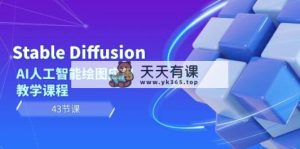 Stable Diffusion AI人工智能技术制图运用教学内容-天天有课网