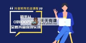 抖音矩阵实战演练课程内容：初学者从0到100万粉，整套抖音赚钱实际操作-天天有课网