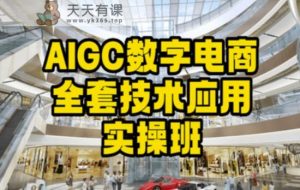 AIGC数字电商全套技术应用实操班,轻松打造高效电商-天天有课网