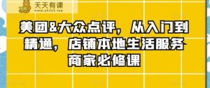 美团&大众点评,从入门到精通,店铺本地生活服务商家必修课-天天有课网