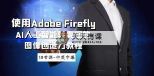 应用Adobe Firefly AI人工智能技术变化你的图象想像力实例教程-18堂课-中英字幕-天天有课网
