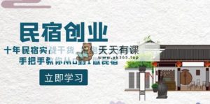 民宿创业：十年民宿客栈实战演练干货知识，回绝舍本逐末，教你如何从0到1做民宿客栈-天天有课网