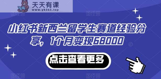 小红书新西兰留学生赛道经验分享，1个月变现68000【揭秘】-天天有课网