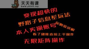 变现超快的野路子信息差玩法，本人实操账号保姆级讲解-天天有课网