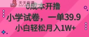 0成本开撸，小学试卷，一单39.9，小白轻松月入1W+-天天有课网