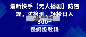 全新快手视频【没有人播剧】防违反规定，防检测，多种多样变现模式，日入500 实例教程 素材内容-天天有课网